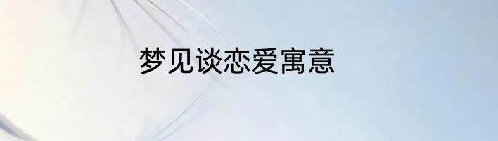梦见谈恋爱寓意