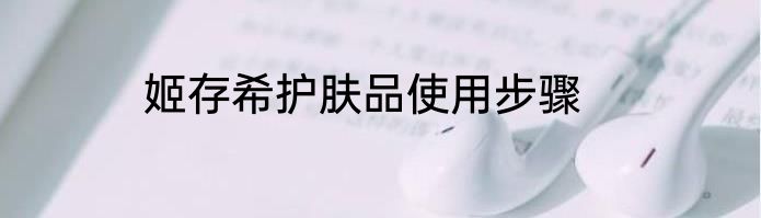 姬存希护肤品使用步骤
