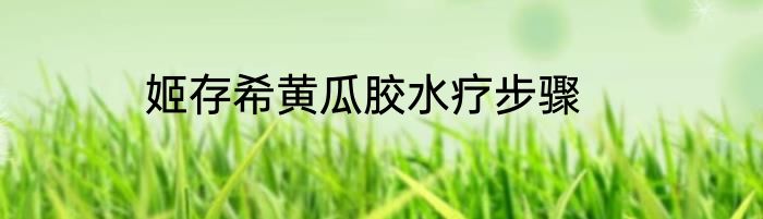 姬存希黄瓜胶水疗步骤