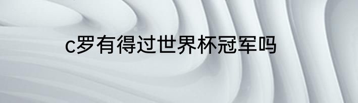 c罗有得过世界杯冠军吗