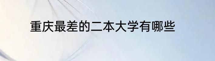 重庆最差的二本大学有哪些
