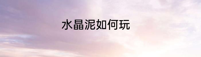 水晶泥如何玩
