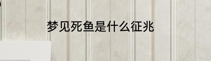 梦见死鱼是什么征兆