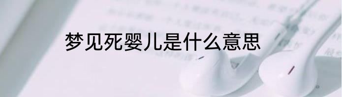 梦见死婴儿是什么意思