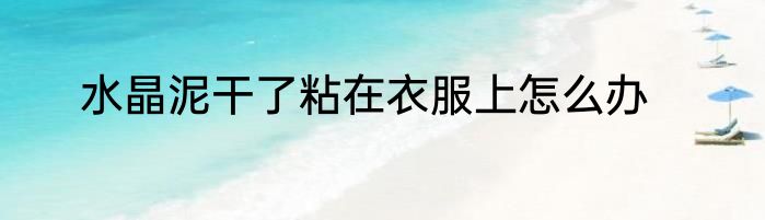水晶泥干了粘在衣服上怎么办