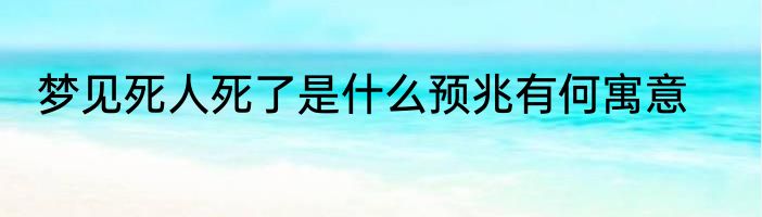 梦见死人死了是什么预兆有何寓意