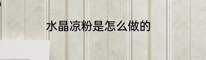 水晶凉粉是怎么做的