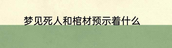 梦见死人和棺材预示着什么