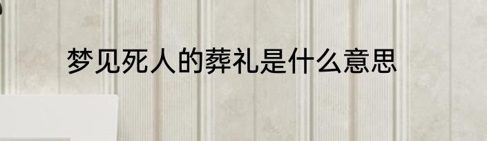 梦见死人的葬礼是什么意思
