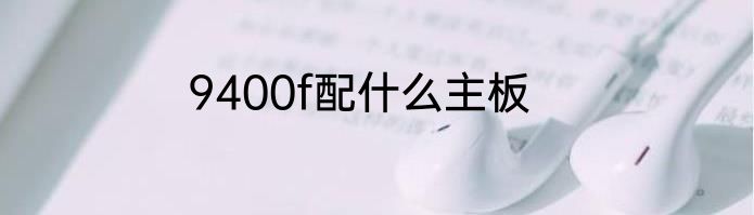 9400f配什么主板