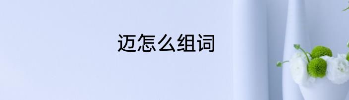 迈怎么组词