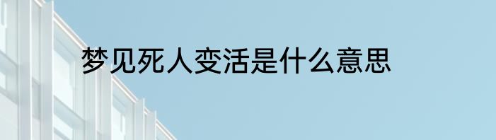 梦见死人变活是什么意思