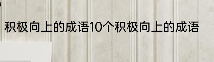 积极向上的成语10个积极向上的成语