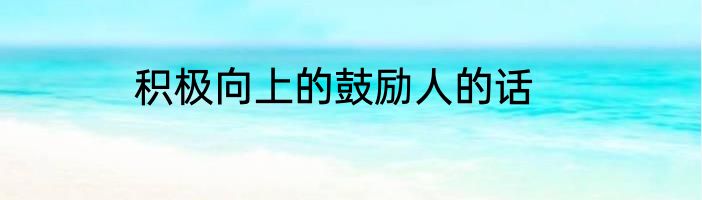 积极向上的鼓励人的话