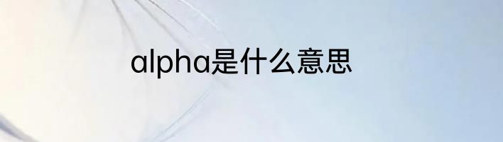 alpha是什么意思