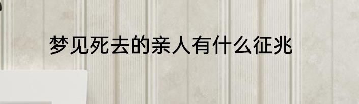 梦见死去的亲人有什么征兆