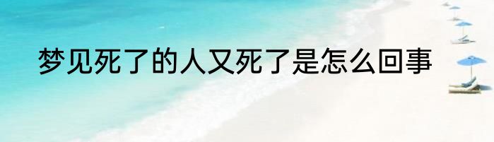 梦见死了的人又死了是怎么回事