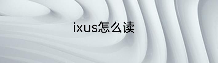 ixus怎么读