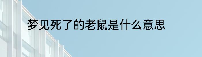 梦见死了的老鼠是什么意思