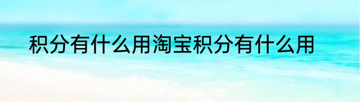 积分有什么用淘宝积分有什么用
