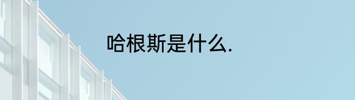 哈根斯是什么.