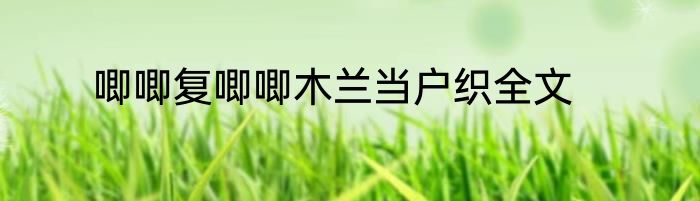 唧唧复唧唧木兰当户织全文