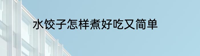 水饺子怎样煮好吃又简单