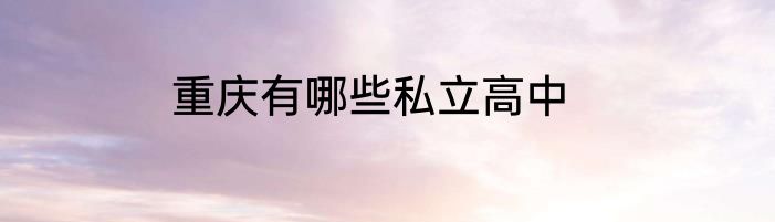 重庆有哪些私立高中