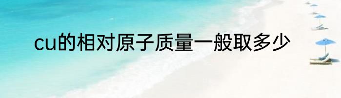 cu的相对原子质量一般取多少