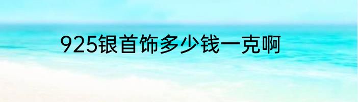 925银首饰多少钱一克啊