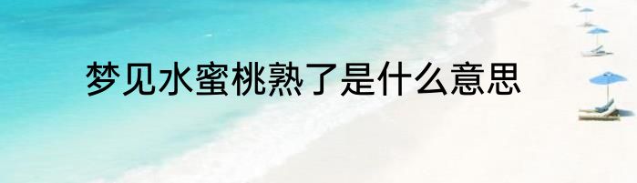 梦见水蜜桃熟了是什么意思