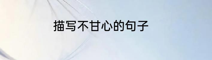描写不甘心的句子