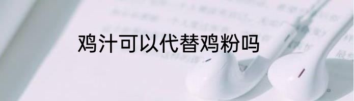 鸡汁可以代替鸡粉吗