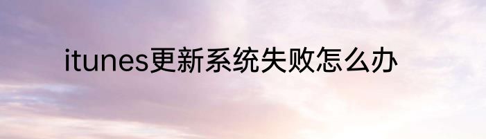 itunes更新系统失败怎么办