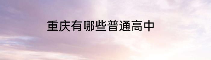 重庆有哪些普通高中