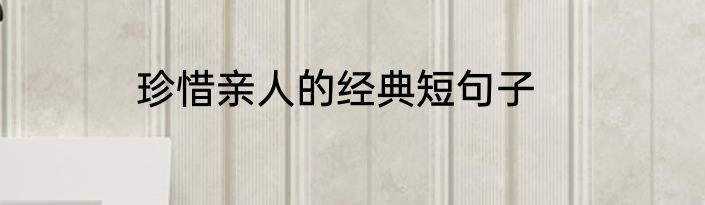 珍惜亲人的经典短句子