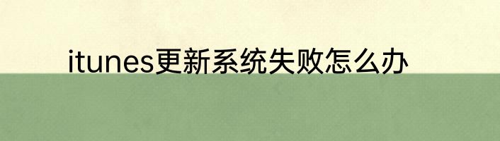 itunes更新系统失败怎么办