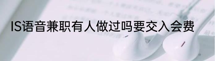 IS语音兼职有人做过吗要交入会费