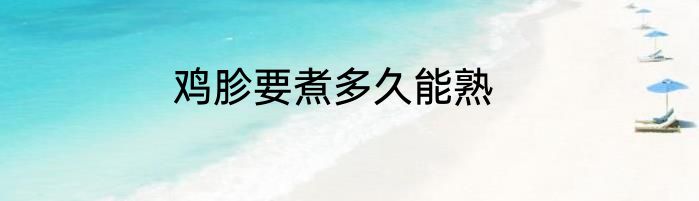 鸡胗要煮多久能熟