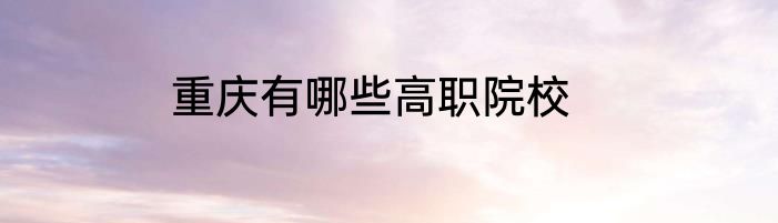 重庆有哪些高职院校