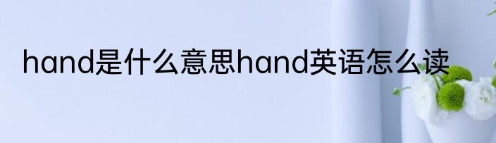 hand是什么意思hand英语怎么读