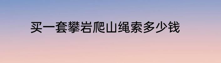 买一套攀岩爬山绳索多少钱