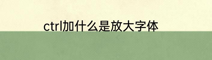 ctrl加什么是放大字体