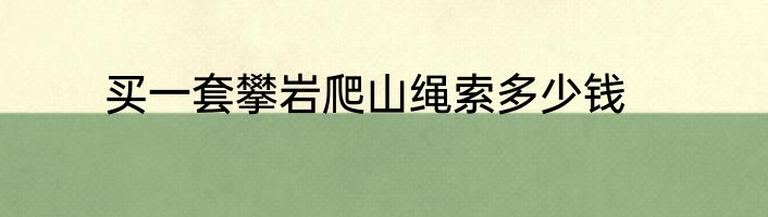 买一套攀岩爬山绳索多少钱