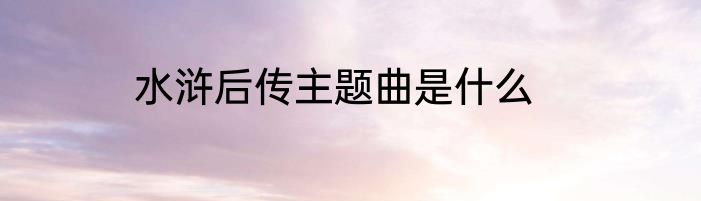 水浒后传主题曲是什么