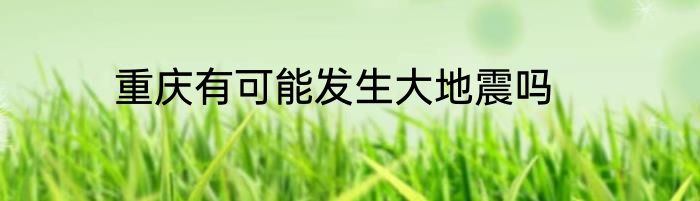 重庆有可能发生大地震吗