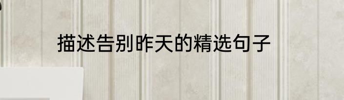 描述告别昨天的精选句子