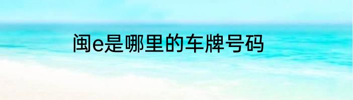 闽e是哪里的车牌号码