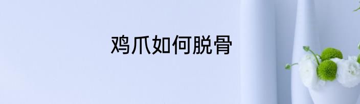 鸡爪如何脱骨