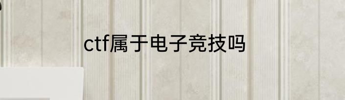 ctf属于电子竞技吗
